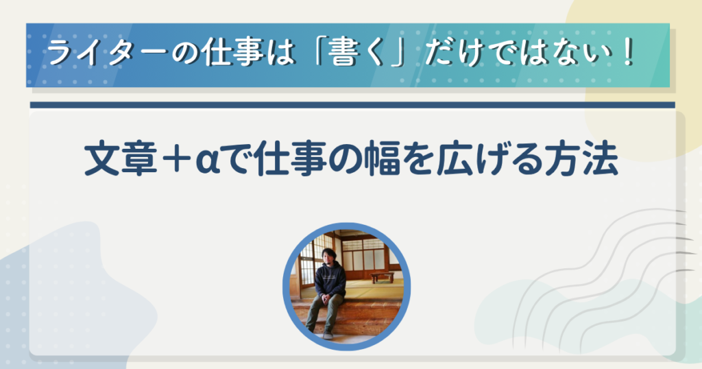 ライターの仕事は「書く」だけではない！　文章＋αで仕事の幅を広げる方法
